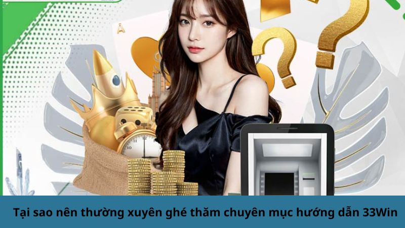 Tại sao nên thường xuyên ghé thăm chuyên mục hướng dẫn 33Win